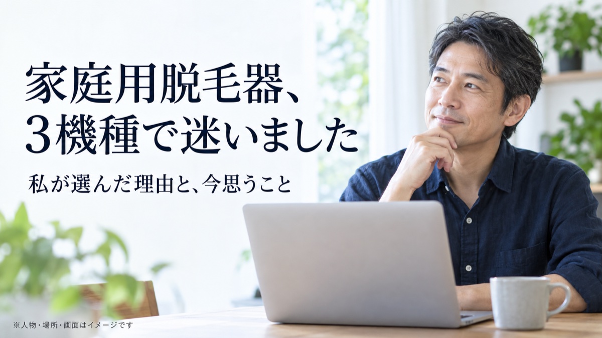 家庭用脱毛器、3機種で迷いました 私が選んだ理由と、今思うこと。人物・場所・画面はイメージです。